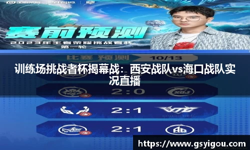 训练场挑战者杯揭幕战：西安战队vs海口战队实况直播