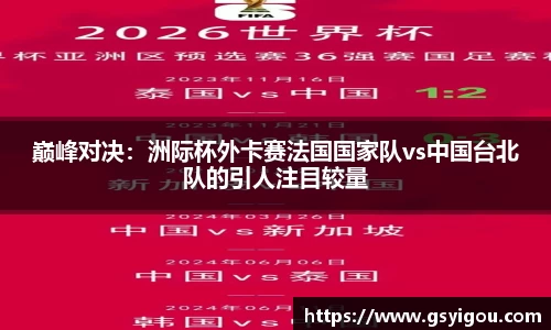 巅峰对决：洲际杯外卡赛法国国家队vs中国台北队的引人注目较量