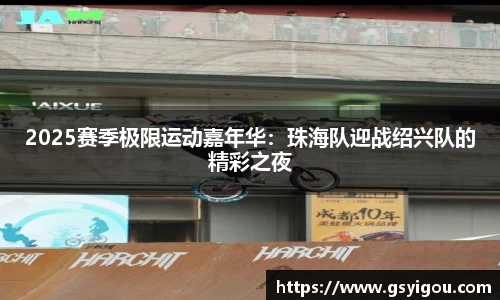 2025赛季极限运动嘉年华：珠海队迎战绍兴队的精彩之夜
