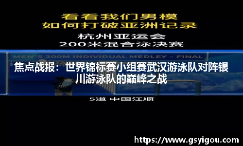 焦点战报：世界锦标赛小组赛武汉游泳队对阵银川游泳队的巅峰之战
