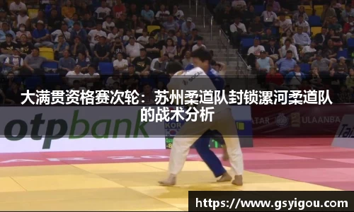 大满贯资格赛次轮：苏州柔道队封锁漯河柔道队的战术分析