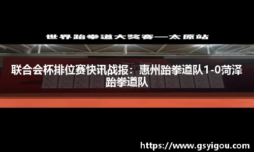 联合会杯排位赛快讯战报：惠州跆拳道队1-0菏泽跆拳道队
