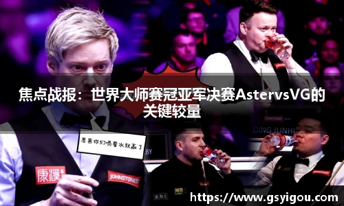 焦点战报：世界大师赛冠亚军决赛AstervsVG的关键较量