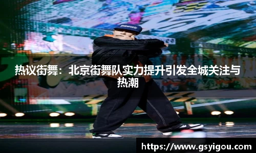 热议街舞：北京街舞队实力提升引发全城关注与热潮
