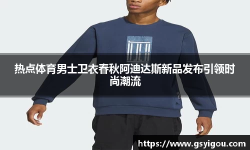 热点体育男士卫衣春秋阿迪达斯新品发布引领时尚潮流