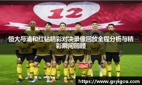 恒大与浦和红钻精彩对决录像回放全程分析与精彩瞬间回顾