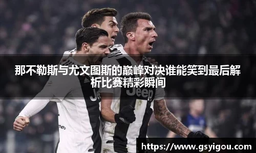 那不勒斯与尤文图斯的巅峰对决谁能笑到最后解析比赛精彩瞬间