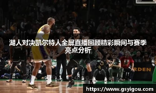 湖人对决凯尔特人全屏直播回顾精彩瞬间与赛季亮点分析