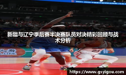 新疆与辽宁季后赛半决赛队员对决精彩回顾与战术分析