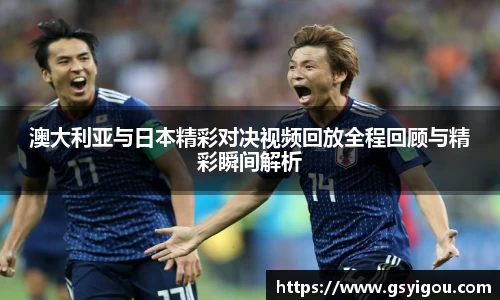 澳大利亚与日本精彩对决视频回放全程回顾与精彩瞬间解析