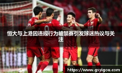 恒大与上港因违规行为被禁赛引发球迷热议与关注